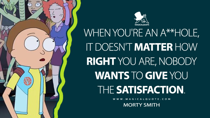 When you're an a**hole, it doesn't matter how right you are, nobody wants to give you the satisfaction. - Morty Smith (Rick and Morty Quotes)