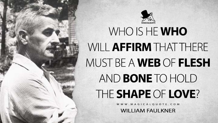 Who is he who will affirm that there must be a web of flesh and bone to hold the shape of love? - William Faulkner Quotes