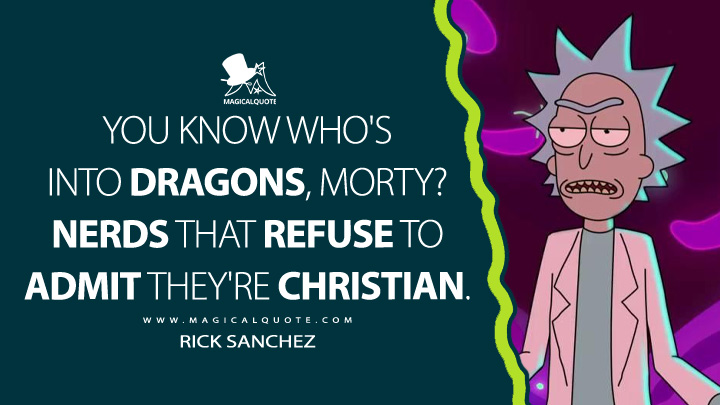 You know who's into dragons, Morty? Nerds that refuse to admit they're Christian. - Rick Sanchez (Rick and Morty Quotes)