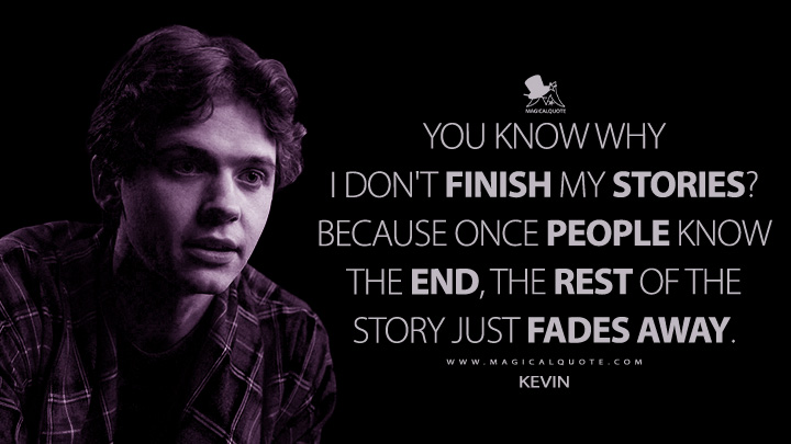 You know why I don't finish my stories? Because once people know the end, the rest of the story just fades away. - Kevin (The Midnight Club Netflix Quotes)