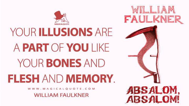 Your illusions are a part of you like your bones and flesh and memory. - William Faulkner (Absalom, Absalom! Quotes)