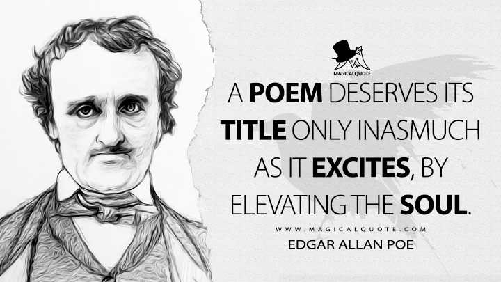 A poem deserves its title only inasmuch as it excites, by elevating the soul. - Edgar Allan Poe (The Poetic Principle Quotes)
