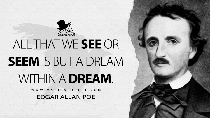 All that we see or seem is but a dream within a dream. - Edgar Allan Poe (A Dream Within a Dream Quotes)
