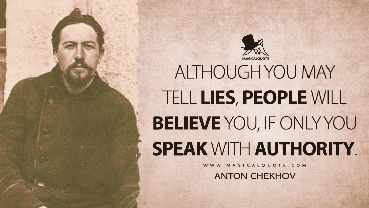 Although you may tell lies, people will believe you, if only you speak with authority. - Anton Chekhov Quotes
