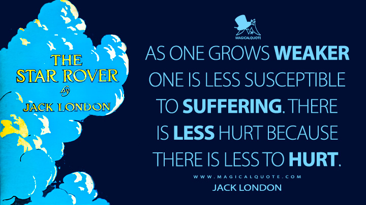 As one grows weaker one is less susceptible to suffering. There is less hurt because there is less to hurt. - Jack London (The Star Rover Quotes)