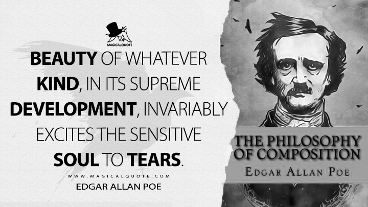 Beauty of whatever kind, in its supreme development, invariably excites the sensitive soul to tears. - Edgar Allan Poe (The Philosophy of Composition Quotes)