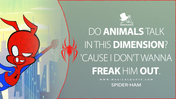 Do animals talk in this dimension? 'Cause I don't wanna freak him out. - Spider-Ham (Spider-Man: Into the Spider-Verse Quotes)