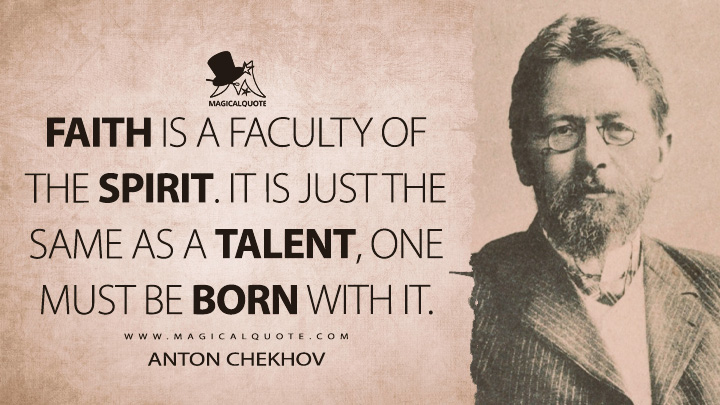 Faith is a faculty of the spirit. It is just the same as a talent, one must be born with it. - Anton Chekhov (On the Road Quotes)