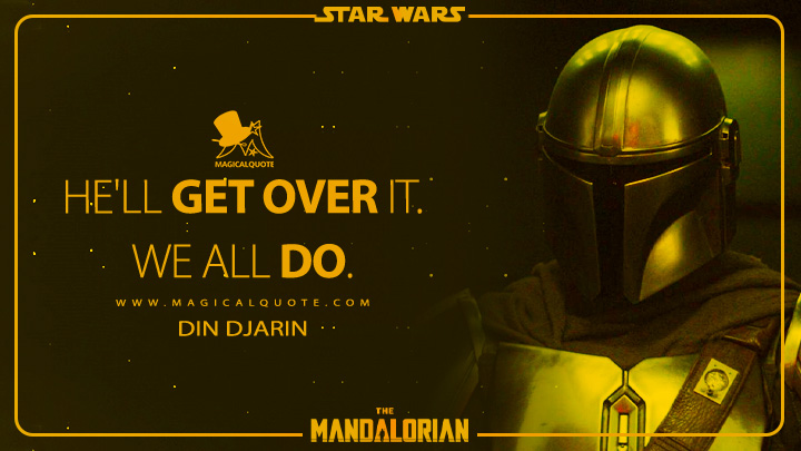 He'll get over it. We all do. - Din Djarin (The Mandalorian Quotes)