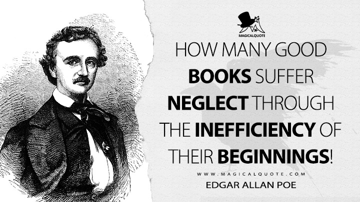 How many good books suffer neglect through the inefficiency of their beginnings! - Edgar Allan Poe (Marginalia Quotes)