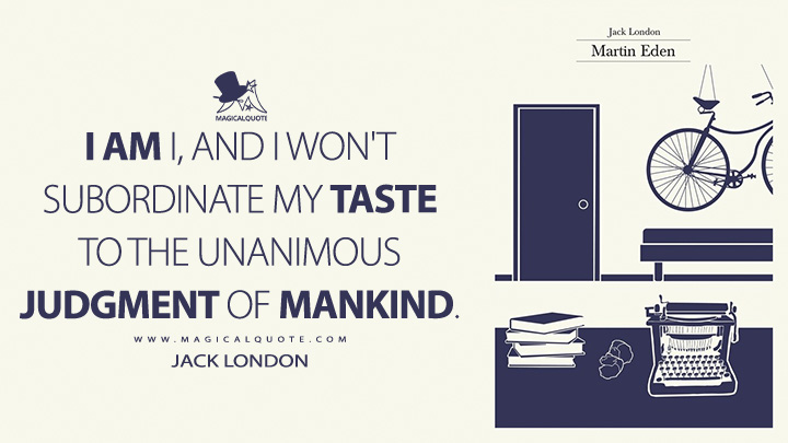 I am I, and I won't subordinate my taste to the unanimous judgment of mankind. - Jack London (Martin Eden Quotes)