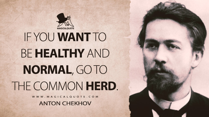 If you want to be healthy and normal, go to the common herd. - Anton Chekhov (The Black Monk Quotes)
