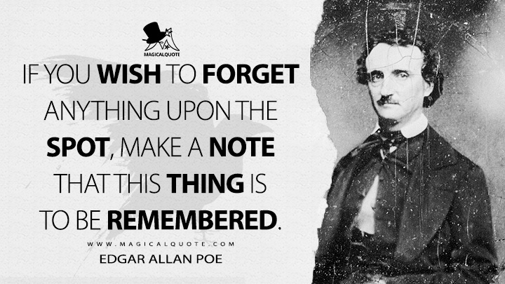 If you wish to forget anything upon the spot, make a note that this thing is to be remembered. - Edgar Allan Poe (Marginalia Quotes)