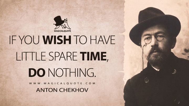 If you wish to have little spare time, do nothing. - Anton Chekhov Quotes