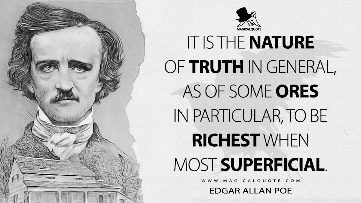 It is the nature of truth in general, as of some ores in particular, to be richest when most superficial. - Edgar Allan Poe (The Rationale of Verse Quotes)