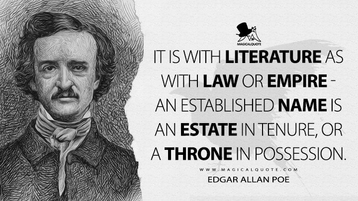 It is with literature as with law or empire - an established name is an estate in tenure, or a throne in possession. - Edgar Allan Poe Quotes