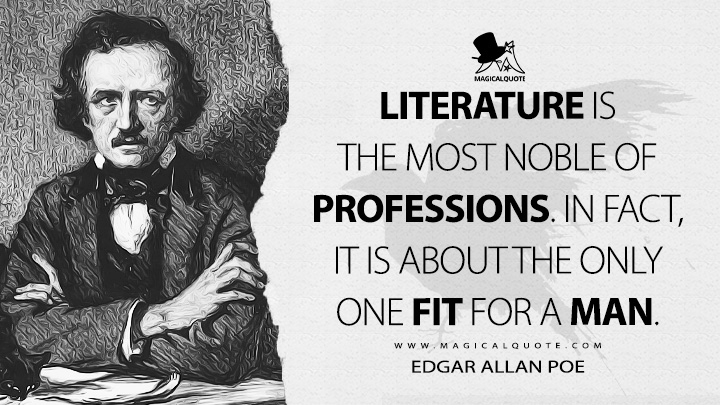 Literature is the most noble of professions. In fact, it is about the only one fit for a man. - Edgar Allan Poe Quotes