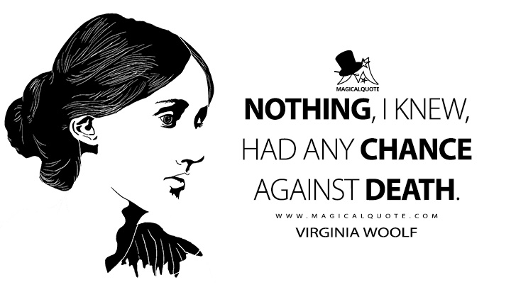 Nothing, I knew, had any chance against death. - Virginia Woolf (The Death of the Moth Quotes)