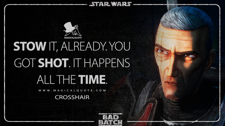 Stow it, already. You got shot. It happens all the time. - Crosshair (Star Wars: The Bad Batch Quotes)