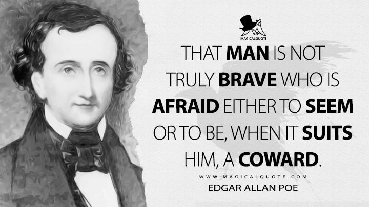 That man is not truly brave who is afraid either to seem or to be, when it suits him, a coward. - Edgar Allan Poe (Marginalia Quotes)