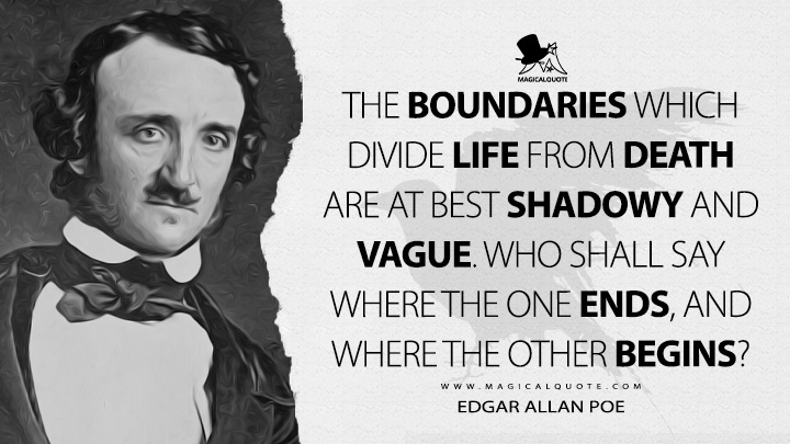 The boundaries which divide Life from Death are at best shadowy and vague. Who shall say where the one ends, and where the other begins? - Edgar Allan Poe (The Premature Burial Quotes)