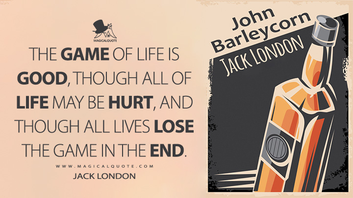 The game of life is good, though all of life may be hurt, and though all lives lose the game in the end. - Jack London (John Barleycorn Quotes)