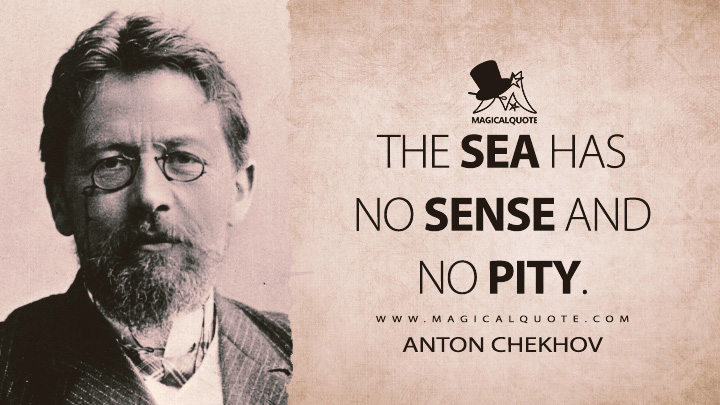 The sea has no sense and no pity. - Anton Chekhov (Gusev Quotes)