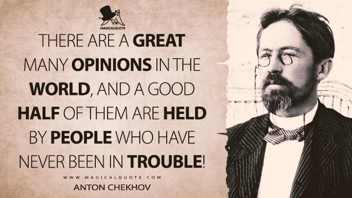 There are a great many opinions in the world, and a good half of them are held by people who have never been in trouble! - Anton Chekhov (A Misfortune Quotes)