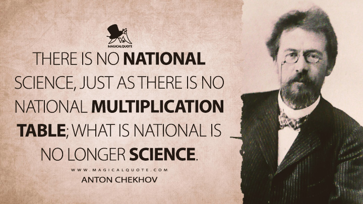 There is no national science, just as there is no national multiplication table; what is national is no longer science. - Anton Chekhov Quotes