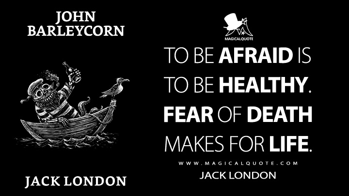To be afraid is to be healthy. Fear of death makes for life. - Jack London (John Barleycorn Quotes)