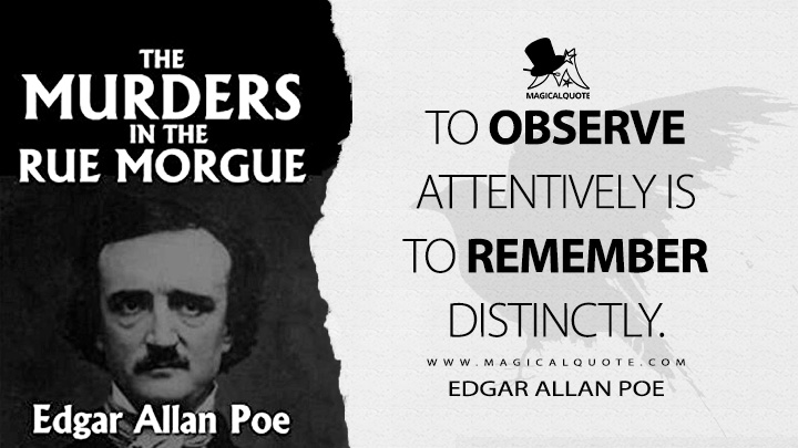 To observe attentively is to remember distinctly. - Edgar Allan Poe (The Murders in the Rue Morgue Quotes)