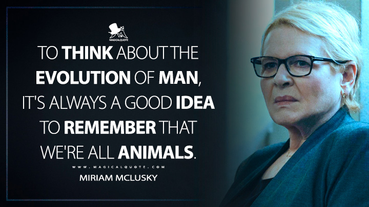 To think about the evolution of man, it's always a good idea to remember that we're all animals. - Miriam McLusky (Mayor of Kingstown Quotes)