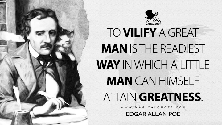 To vilify a great man is the readiest way in which a little man can himself attain greatness. - Edgar Allan Poe (Marginalia Quotes)