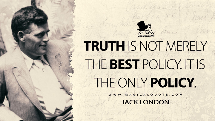 Truth is not merely the best policy. It is the only policy. - Jack London Quotes