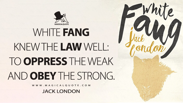 White Fang knew the law well: to oppress the weak and obey the strong. - Jack London (White Fang Quotes)