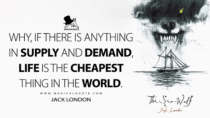 Why, if there is anything in supply and demand, life is the cheapest thing in the world. - Jack London (The Sea-Wolf Quotes)