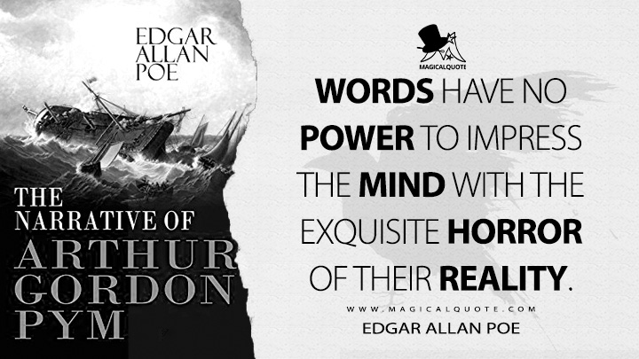 Words have no power to impress the mind with the exquisite horror of their reality. - Edgar Allan Poe (The Narrative of Arthur Gordon Pym of Nantucket Quotes)