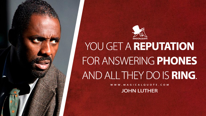 You get a reputation for answering phones and all they do is ring. - John Luther (Luther TV Series Quotes)
