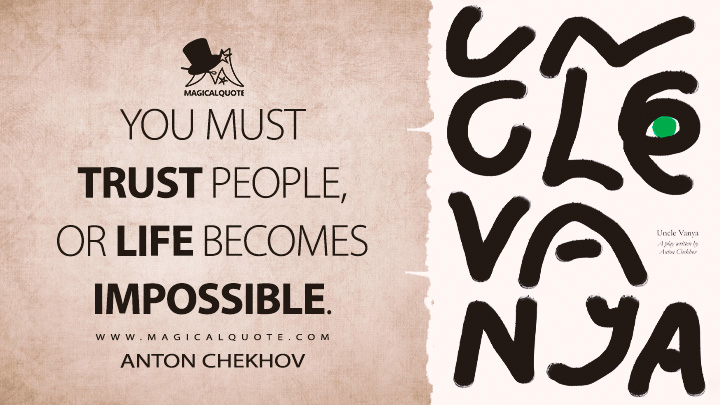 You must trust people, or life becomes impossible. - Anton Chekhov (Uncle Vanya Quotes)