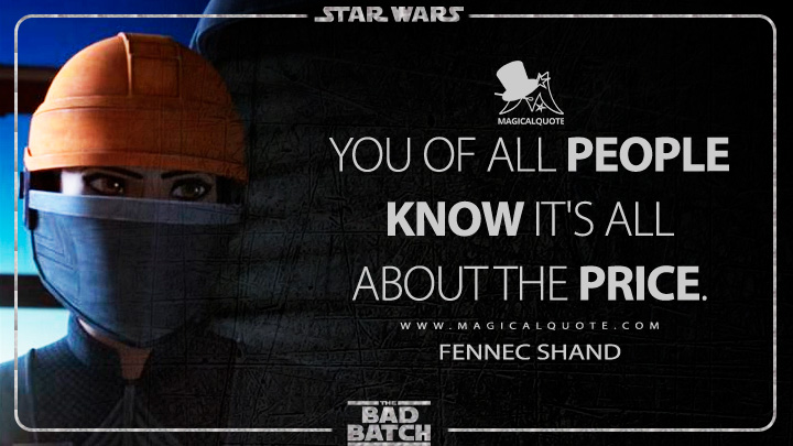 You of all people know it's all about the price. - Fennec Shand (Star Wars: The Bad Batch Quotes)