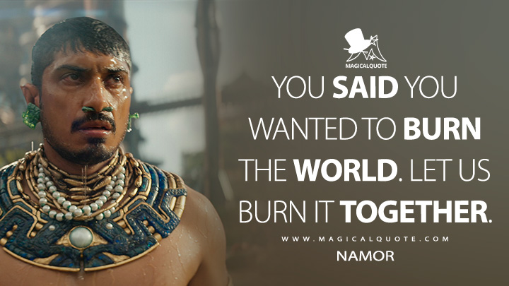 You said you wanted to burn the world. Let us burn it together. - Namor (Black Panther 2: Wakanda Forever Quotes)