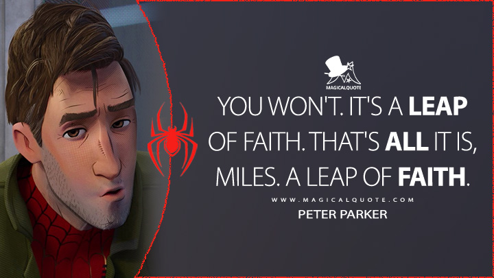 You won't. It's a leap of faith. That's all it is, Miles. A leap of faith. - Peter Parker (Spider-Man: Into the Spider-Verse Quotes)