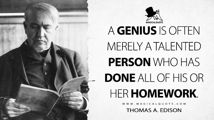 A genius is often merely a talented person who has done all of his or her homework. - Thomas A. Edison Quotes