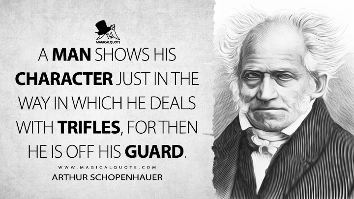 A man shows his character just in the way in which he deals with trifles, for then he is off his guard. - Arthur Schopenhauer (Counsels and Maxims Quotes)