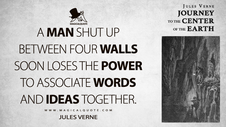 A man shut up between four walls soon loses the power to associate words and ideas together. - Jules Verne (Journey to the Center of the Earth Quotes)