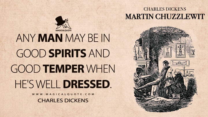 Any man may be in good spirits and good temper when he's well dressed. - Charles Dickens (Martin Chuzzlewit Quotes)