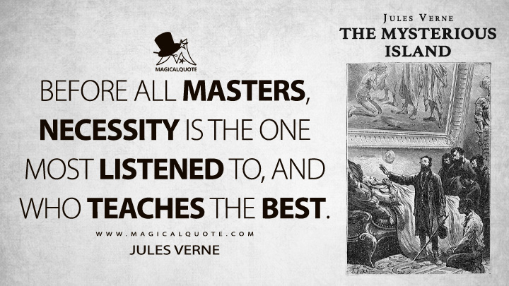 Before all masters, necessity is the one most listened to, and who teaches the best. - Jules Verne (The Mysterious Island Quotes)