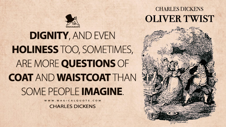 Dignity, and even holiness too, sometimes, are more questions of coat and waistcoat than some people imagine. - Charles Dickens (Oliver Twist Quotes)