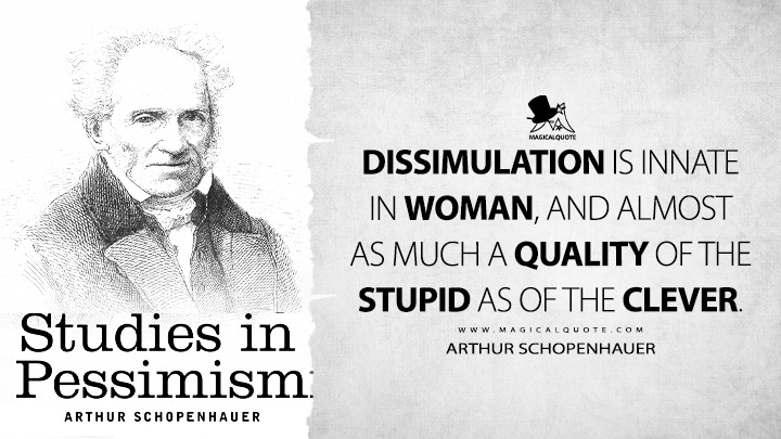 Dissimulation is innate in woman, and almost as much a quality of the stupid as of the clever. - Arthur Schopenhauer (Studies in Pessimism Quotes)