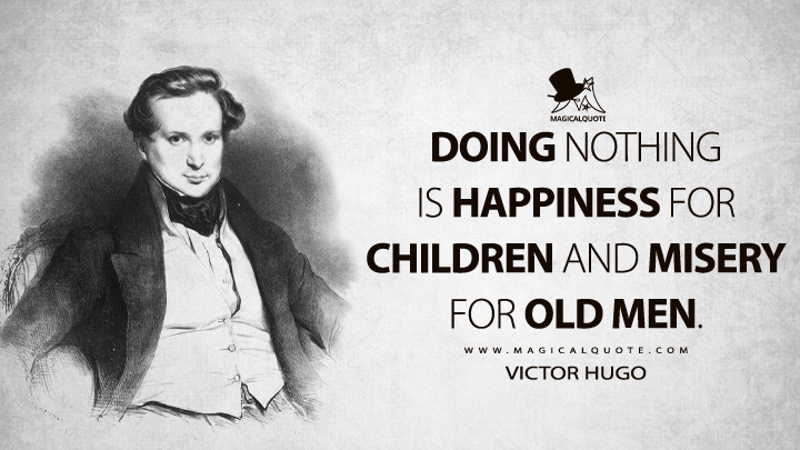 Doing nothing is happiness for children and misery for old men. - Victor Hugo (Victor Hugo's Intellectual Autobiography Quotes)